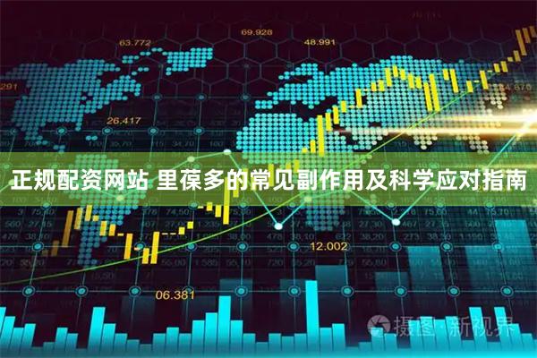 正规配资网站 里葆多的常见副作用及科学应对指南